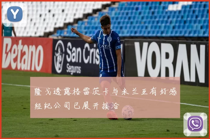 隆戈透露格雷茨卡与米兰互有好感经纪公司已展开接洽