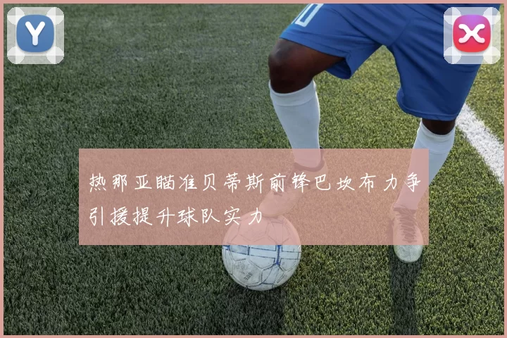 热那亚瞄准贝蒂斯前锋巴坎布力争引援提升球队实力