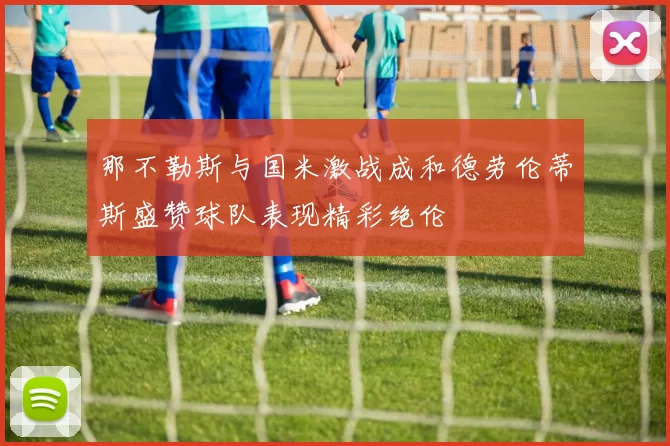 那不勒斯与国米激战成和德劳伦蒂斯盛赞球队表现精彩绝伦