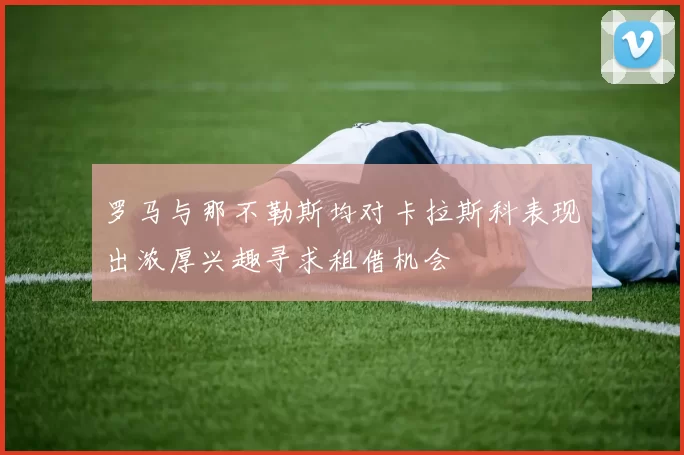 罗马与那不勒斯均对卡拉斯科表现出浓厚兴趣寻求租借机会